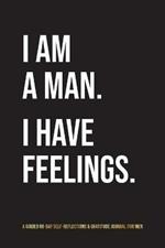 I Am A Man. I Have Feelings.: A Guided 90-Day Self-Reflections & Gratitude Journal for Men
