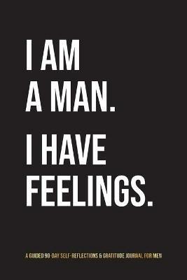 I Am A Man. I Have Feelings.: A Guided 90-Day Self-Reflections & Gratitude Journal for Men - Kinyatta Gray - cover