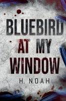 Bluebird At My Window - H Noah - cover