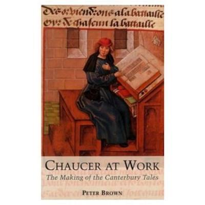 Chaucer at Work: The Making of The Canterbury Tales - Peter Brown - cover