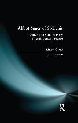 Abbot Suger of St-Denis: Church and State in Early Twelfth-Century France - Lindy Grant,David Bates - cover