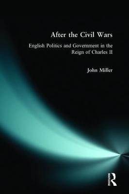 After the Civil Wars: English Politics and Government in the Reign of Charles II - John Miller - cover