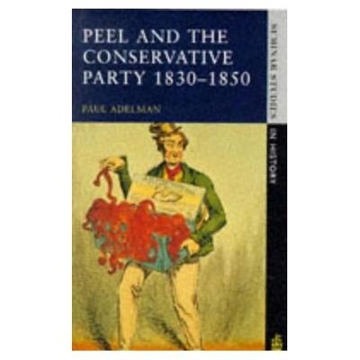 Peel and the Conservative Party 1830-1850 - Paul Adelman - cover