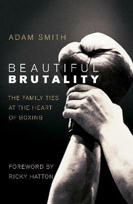 Beautiful Brutality: The Family Ties at the Heart of Boxing - Adam Smith - cover