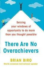 There Are No Overachievers: Seizing Your Windows of Opportunity to Do More than You Thought Possible