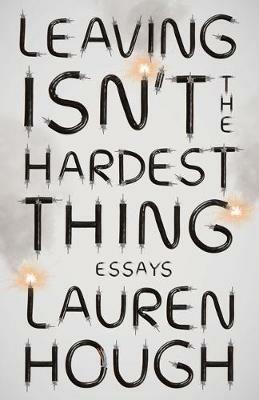 Leaving Isn't the Hardest Thing: Essays - Lauren Hough - cover