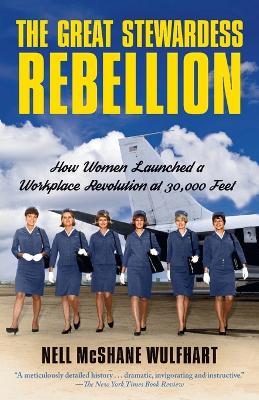 The Great Stewardess Rebellion: How Women Launched a Workplace Revolution at 30,000 Feet - Nell McShane Wulfhart - cover