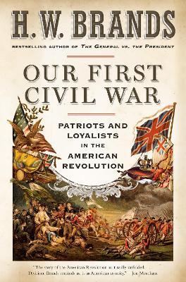 Our First Civil War: Patriots and Loyalists in the American Revolution - H. W. Brands - cover