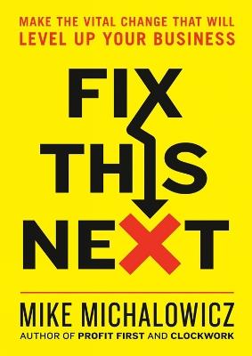 Fix This Next: Make the Vital Change That Will Level Up Your Business - Mike Michalowicz - cover
