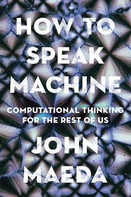 How to Speak Machine: Computational Thinking for the Rest of Us - John Maeda - cover