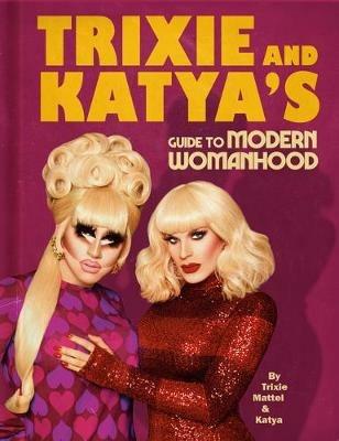 Trixie and Katya's Guide to Modern Womanhood - Trixie Mattel,Katya - cover
