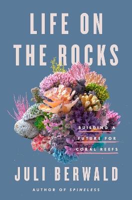 Life On The Rocks: Building a Future for Coral Reefs - Juli Berwald - cover