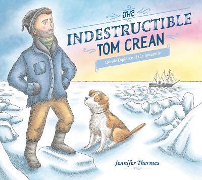 The Indestructible Tom Crean: Heroic Explorer of the Antarctic - Jennifer Thermes - cover
