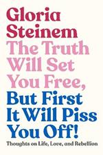 The Truth Will Set You Free, But First It Will Piss You Off!: Thoughts on Life, Love, and Rebellion