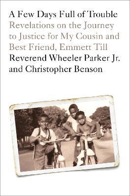 A Few Days Full of Trouble: Revelations on the Journey to Justice for My Cousin and Best Friend, Emmett Till - Wheeler Parker,Christopher Benson - cover
