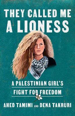 They Called Me a Lioness: A Palestinian Girl's Fight for Freedom - Ahed Tamimi,Dena Takruri - cover