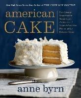 American Cake: From Colonial Gingerbread to Classic Layer. The Stories and Recipes Behind More Than 125 of Our Best-Loved Cakes. - Anne Byrn - cover