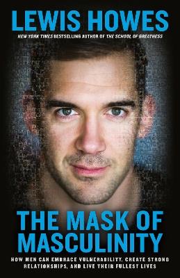 The Mask of Masculinity: How Men Can Embrace Vulnerability, Create Strong Relationships, and Live Their Fullest Lives - Lewis Howes - cover