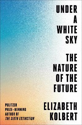 Under a White Sky: The Nature of the Future - Elizabeth Kolbert - cover