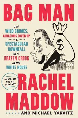 Bag Man: The Wild Crimes, Audacious Cover-Up, and Spectacular Downfall of a Brazen Crook in the White House - Rachel Maddow,Michael Yarvitz - cover