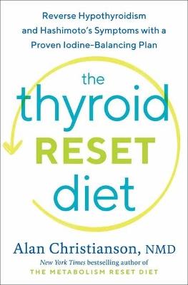The Thyroid Reset Diet: Reverse Hypothyroidism and Hashimoto's Symptoms with a Proven Iodine-Balancing Plan  - Alan Christianson - cover