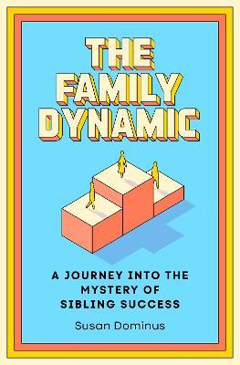 The Family Dynamic: A Journey into the Mystery of Sibling Success - Susan Dominus - cover