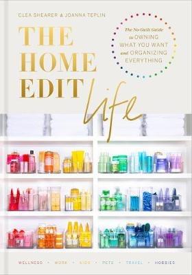 The Home Edit Life: The No-Guilt Guide to Owning What You Want and Organizing Everything - Clea Shearer,Joanna Teplin - cover
