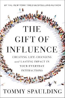 The Gift of Influence: Creating Life-Changing and Lasting Impact in Your Everyday Interactions - Tommy Spaulding - cover