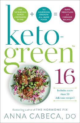 Keto-Green 16: The Fat-Burning Power of Ketogenic Eating + The Nourishing Strength of Alkaline Foods = Rapid Weight Loss and Hormone Balance - Anna Cabeca - cover