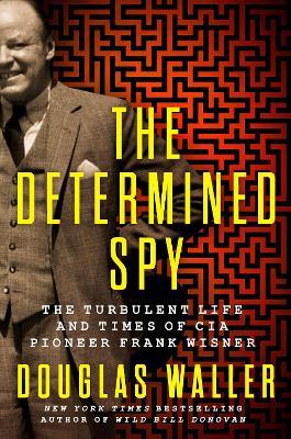 The Determined Spy: The Turbulent Life and Times of CIA Pioneer Frank Wisner - Douglas Waller - cover
