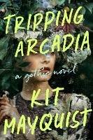 Tripping Arcadia: A Gothic Novel - Kit Mayquist - cover
