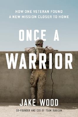 Once A Warrior: How One Veteran Found a New Mission Closer to Home - Jake Wood - cover