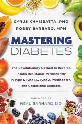Mastering Diabetes: The Revolutionary Method to Reverse Insulin Resistance Permanently in Type 1, Type 1.5, Type 2, Prediabetes, and Gestational Diabetes - Cyrus Khambatta,Robby Barbaro - cover