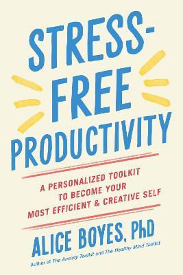 Stress-Free Productivity: A Personalized Toolkit to Become Your Most Efficient and Creative Self - Alice Boyes - cover