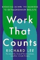 Work That Counts: Breaking Down the Barriers to Extraordinary Results - Richard Lee,Joseph Grenny - cover