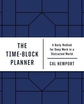 The Time-Block Planner: A Daily Method for Deep Work in a Distracted World - Cal Newport - cover