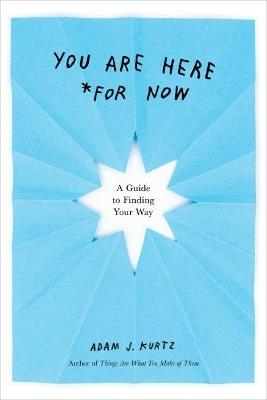 You are Here (for Now): A Guide for Finding Your Way - Adam J. Kurtz - cover