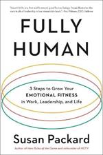 Fully Human: 3 Steps to Grow Your Emotional Fitness in Work, Leadership, and Life