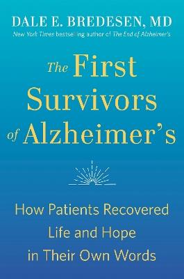 The First Survivors of Alzheimer's: How Patients Recovered Life and Hope in Their Own Words - Dale Bredesen - cover