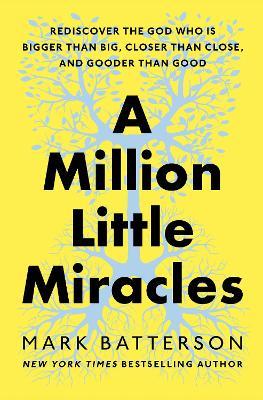 A Million Little Miracles: Rediscover the God Who Is Bigger Than Big, Closer Than Close, and Gooder Than Good - Mark Batterson - cover