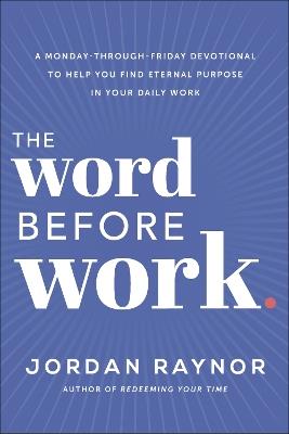 The Word Before Work: A Monday-Through-Friday Devotional to Help You Find Eternal Purpose in Your Daily Work - Jordan Raynor - cover
