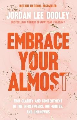 Embrace Your Almost: Find Clarity and Contentment in the In-Betweens, Not-Quites, and Unknowns - Jordan Lee Dooley - cover