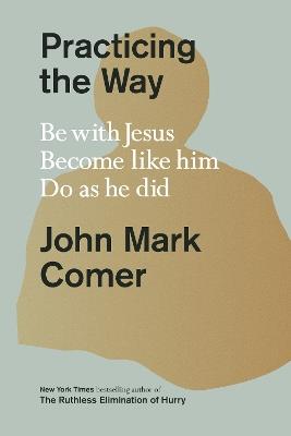 Practicing the Way: Be with Jesus. Become like him. Do as he did. - John Mark Comer - cover