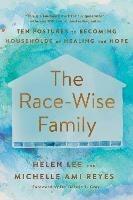The Race-Wise Family: Ten Postures to Becoming Households of Healing and Hope - Helen Lee,Michelle Ami Reyes - cover