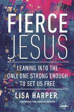 Fierce Jesus: Leaning into the Only One Strong Enough to Set Us Free
