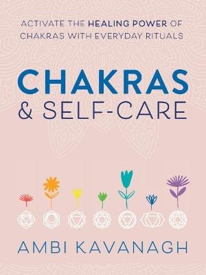 Chakras & Self-Care: Activate the Healing Power of Chakras with Everyday Rituals - Ambi Kavanagh - cover