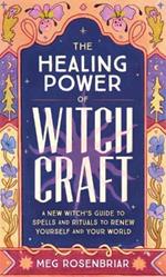 The Healing Power of Witchcraft: A New Witch's Guide to Spells and Rituals to Renew Yourself and Your World