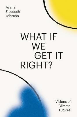 What If We Get It Right?: Visions of Climate Futures - Ayana Elizabeth Johnson - cover