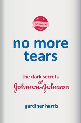 No More Tears: The Dark Secrets of Johnson & Johnson - Gardiner Harris - cover