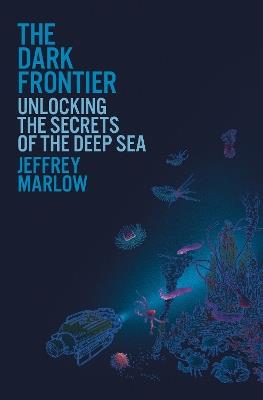 The Dark Frontier: Unlocking the Secrets of the Deep Sea - Jeffrey Marlow - cover